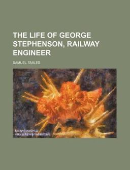 The Life of George Stephenson, Railway Engineer