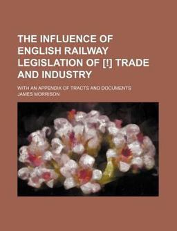 The Influence of English Railway Legislation of [!] Trade and Industry