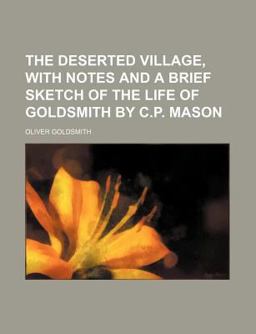 The Deserted Village, with Notes and a Brief Sketch of the Life of Goldsmith by C P Mason
