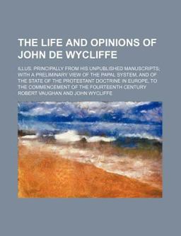 The Life and Opinions of John de Wycliffe The Life and Opinions of John de Wycliffe