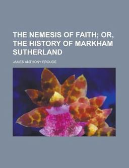 The Nemesis of Faith, or, the History of Markham Sutherland
