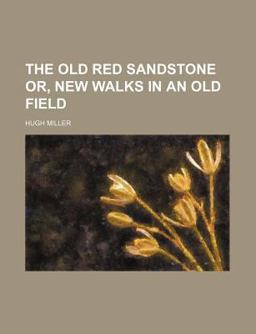 The Old Red Sandstone or, New Walks in an Old Field