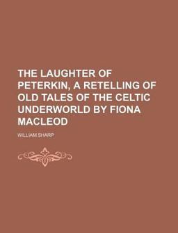 The Laughter of Peterkin, a Retelling of Old Tales of the Celtic Underworld by Fiona MacLeod