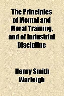 The Principles of Mental and Moral Training, and of Industrial Discipline