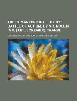 The Roman History to the Battle of Actium, by Mr Rollin Transl