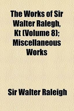 The Works of Sir Walter Ralegh, Kt