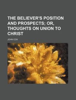 The Believer's Position and Prospects; or, Thoughts on Union to Christ
