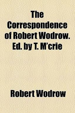 The Correspondence of Robert Wodrow Ed by T M'Crie