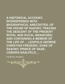 A Historical Account, Interspersed with Biographical Anecdotes, of the House of Saxony, Tracing the Descent of the Present Royal and Ducal