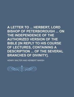 A Letter to Herbert, Lord Bishop of Peterborough on the Independence of the Authorized Version of the Bible [in Reply to His Course Of