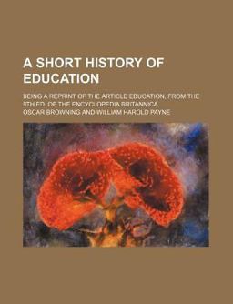 A Short History of Education; Being a Reprint of the Article Education, from the 9th Ed of the Encyclopedia Britannic