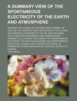 A Summary View of the Spontaneous Electricity of the Earth and Atmosphere; Wherein the Causes of Lightning and Thunder, As Well As the Constant
