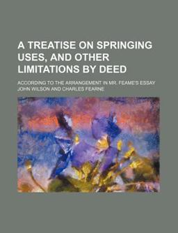 A Treatise on Springing Uses, and Other Limitations by Deed; According to the Arrangement in Mr Feame's Essay