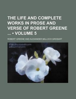 The Life and Complete Works in Prose and Verse of Robert Greene