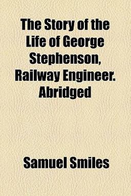 The Story of the Life of George Stephenson, Railway Engineer Abridged