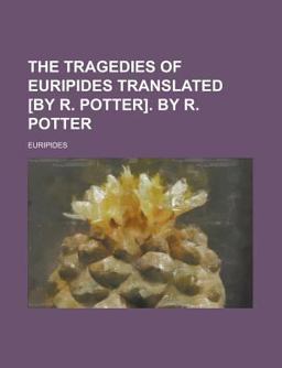 The Tragedies of Euripides Translated [by R Potter] by R Potter
