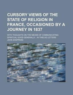Cursory Views of the State of Religion in France, Occasioned by a Journey in 1837; with Thoughts on the Means of Communicating Spiritual Good