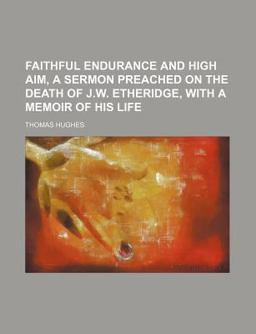 Faithful Endurance and High Aim, a Sermon Preached on the Death of J W Etheridge, with a Memoir of His Life