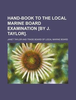 Hand-Book to the Local Marine Board Examination [by J Taylor]