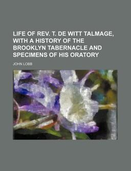 Life of Rev T de Witt Talmage, with a History of the Brooklyn Tabernacle and Specimens of His Oratory