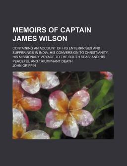 Memoirs of Captain James Wilson; Containing an Account of His Enterprises and Sufferings in India, His Conversion to Christianity, His