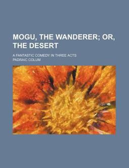 Mogu, the Wanderer; or, the Desert a Fantastic Comedy in Three Acts