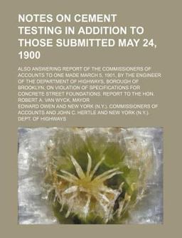 Notes on Cement Testing in Addition to Those Submitted May 24, 1900; Also Answering Report of the Commissioners of Accounts to One Made March Notes on Cement Testing in Addition to Those Submitted May 24, 1900; Also Answering Report of the Commissioners of Accounts to One Made March