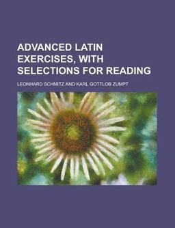 Advanced Latin Exercises, with Selections for Reading Advanced Latin Exercises, with Selections for Reading