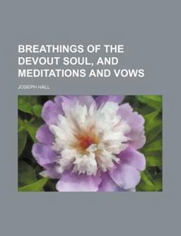 Breathings of the Devout Soul, and Meditations and Vows