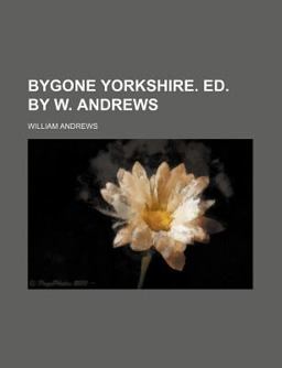 Bygone Yorkshire Ed by W Andrews