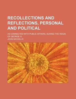 Recollections and Reflections, Personal and Political; As Connected with Public Affairs, During the Reign of George III