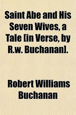 Saint Abe and His Seven Wives, a Tale [in Verse, by R W Buchanan]