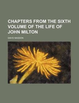 Chapters from the Sixth Volume of the Life of John Milton