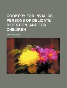 Cookery for Invalids, Persons of Delicate Digestion, and for Children