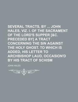 Several Tracts, by John Hales, Viz I of the Sacrament of the Lord's Supper [