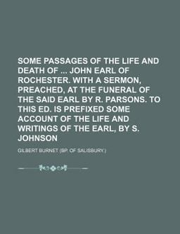 Some Passages of the Life and Death of John Earl of Rochester with a Sermon, Preached, at the Funeral of the Said Earl by R Parsons to This