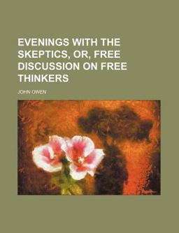 Evenings with the Skeptics, or, Free Discussion on Free Thinkers