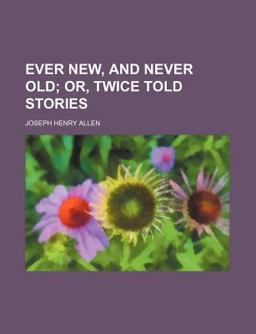 Ever New, and Never Old; or, Twice Told Stories