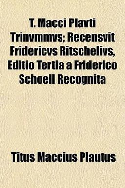 T MacCi Plavti Trinvmmvs; Recensvit Fridericvs Ritschelivs, Editio Tertia a Friderico Schoell Recognit