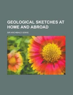 Geological Sketches at Home and Abroad