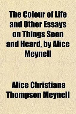 The Colour of Life and Other Essays on Things Seen and Heard, by Alice Meynell