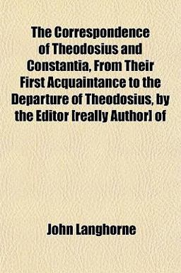 The Correspondence of Theodosius and Constantia, from Their First Acquaintance to the Departure of Theodosius, by the Editor [Really Author] Of