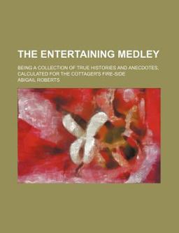 The Entertaining Medley; Being a Collection of True Histories and Anecdotes, Calculated for the Cottager's Fire-Side