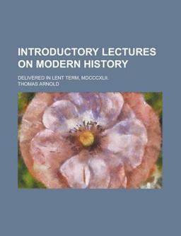 Introductory Lectures on Modern History, Delivered in Lent Term, Mdccxlii