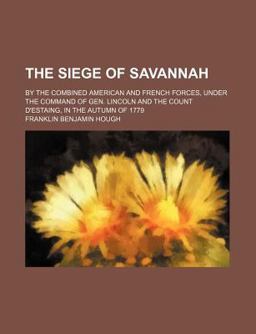The Siege of Savannah; by the Combined American and French Forces, under the Command of Gen Lincoln and the Count D'Estaing, in the Autumn Of