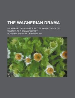 The Wagnerian Drama; an Attempt to Inspire a Better Appreciation of Wagner As a Dramatic Poet
