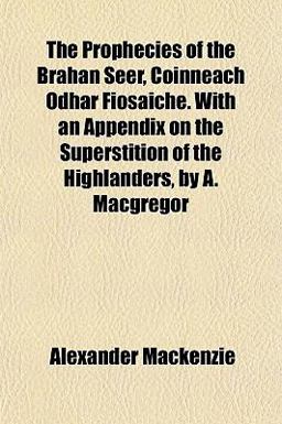 The Prophecies of the Brahan Seer, Coinneach Odhar Fiosaiche with an Appendix on the Superstition of the Highlanders, by a MacGregor
