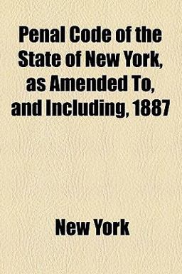 Penal Code of the State of New York, As Amended to, and Including 1887
