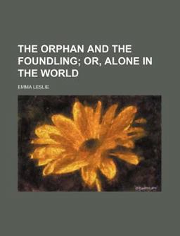 The Orphan and the Foundling, or, Alone in the World The Orphan and the Foundling, or, Alone in the World