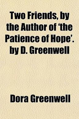 Two Friends, by the Author of 'the Patience of Hope' by D Greenwell